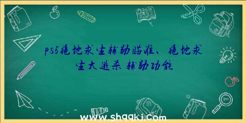 ps5绝地求生辅助瞄准、绝地求生大逃杀